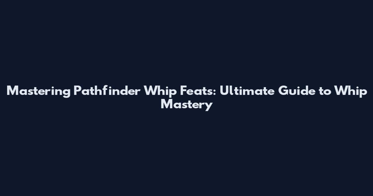 Mastering Pathfinder Whip Feats: Ultimate Guide to Whip Mastery