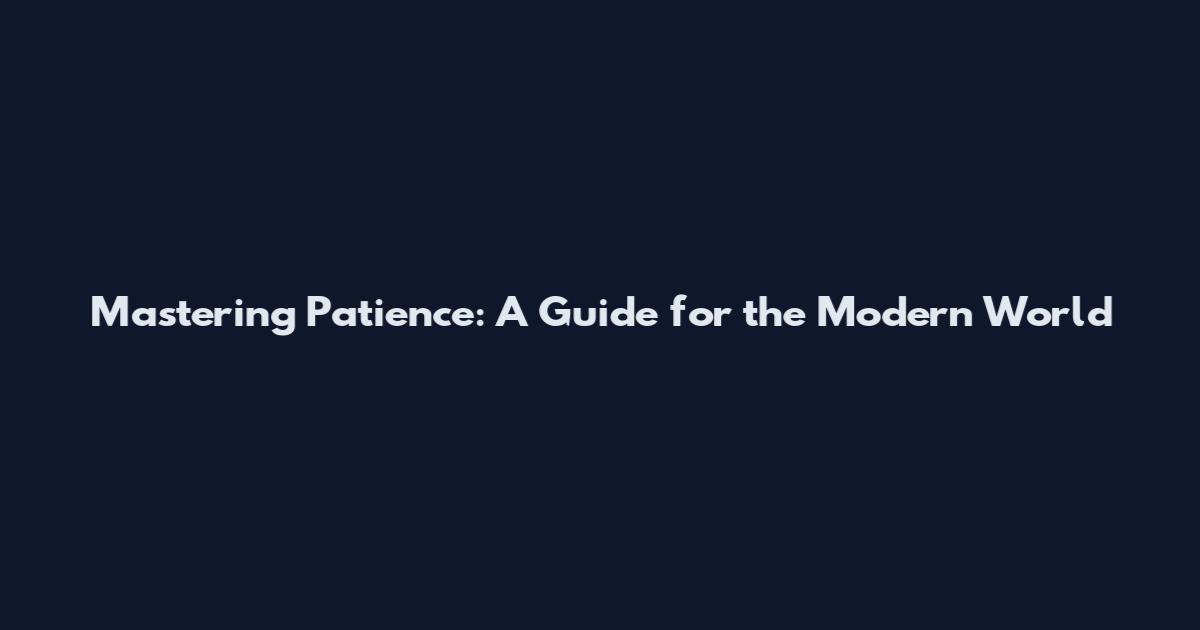 Mastering Patience: A Guide for the Modern World