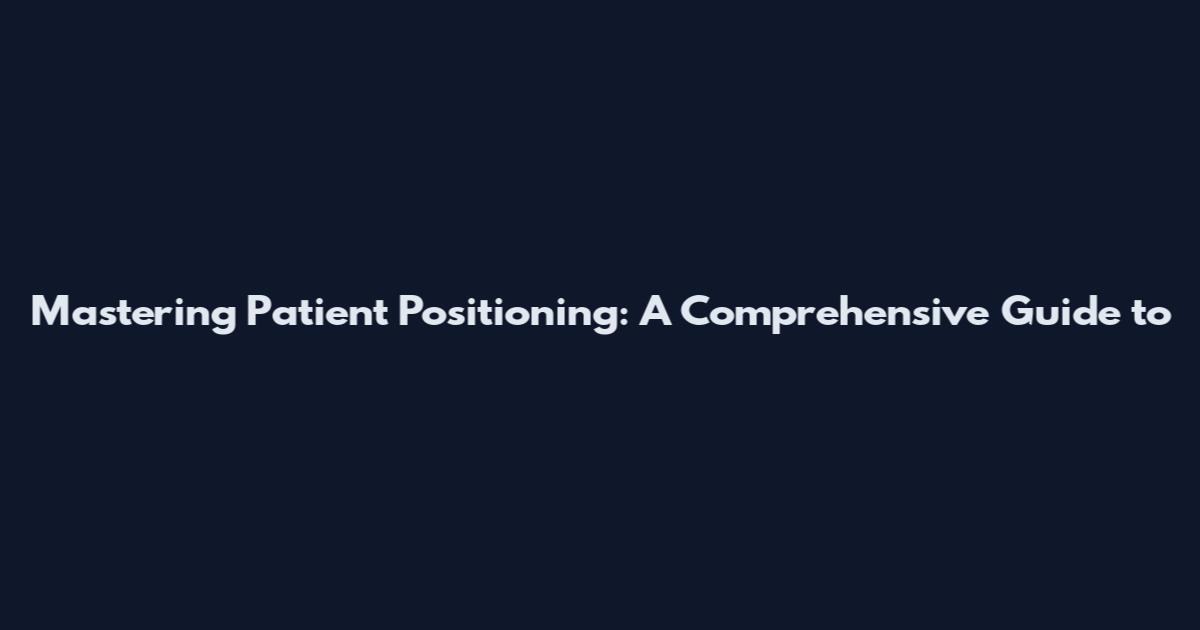 Mastering Patient Positioning: A Comprehensive Guide to