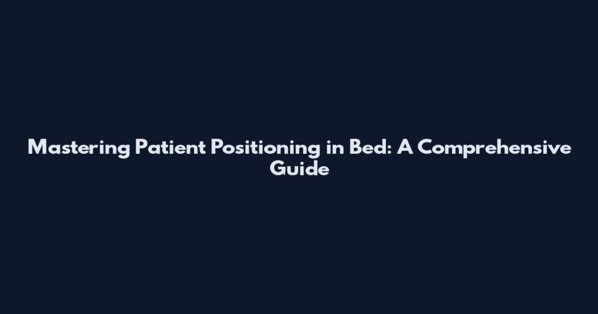 Mastering Patient Positioning in Bed: A Comprehensive Guide