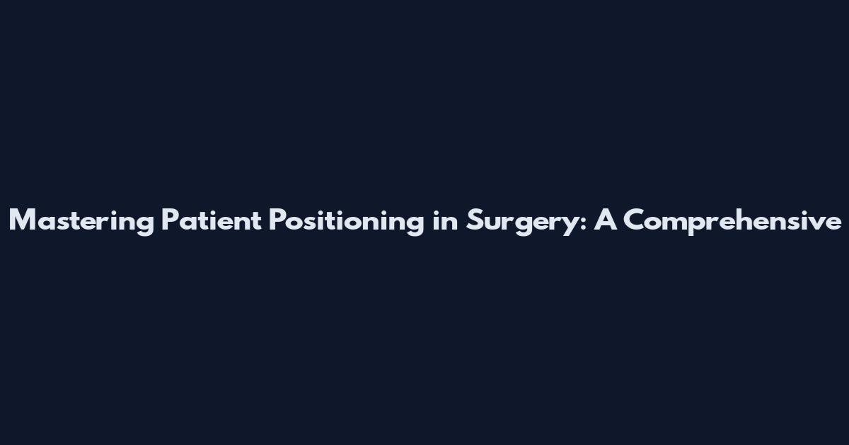 Mastering Patient Positioning in Surgery: A Comprehensive