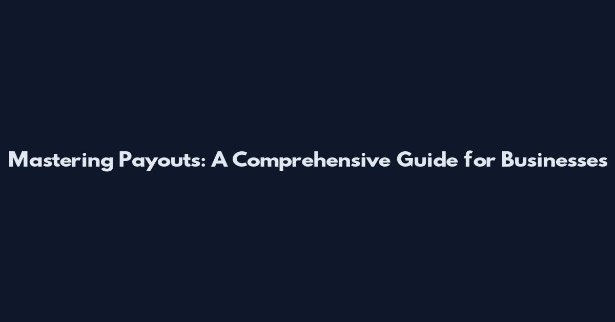 Mastering Payouts: A Comprehensive Guide for Businesses
