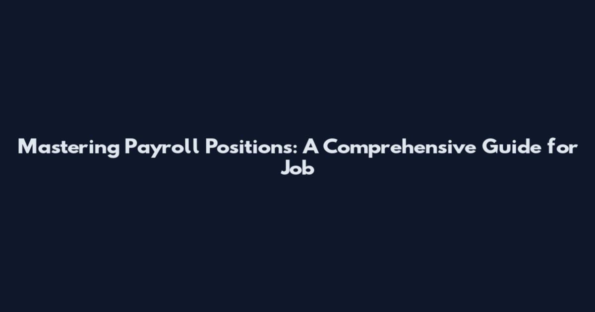 Mastering Payroll Positions: A Comprehensive Guide for Job