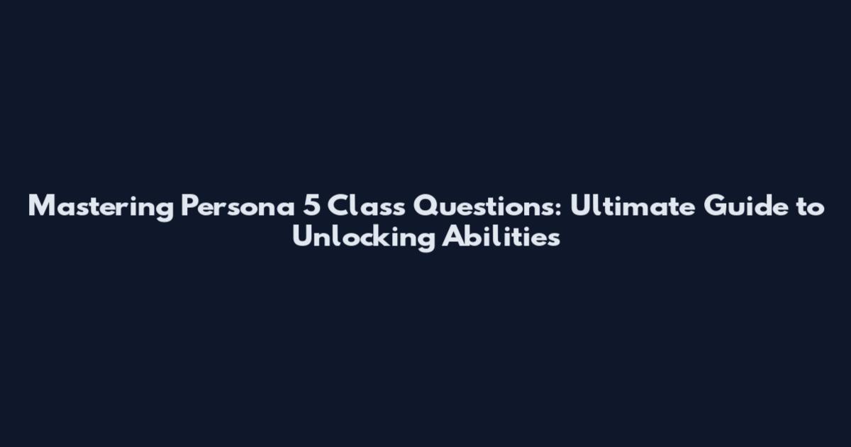 Mastering Persona 5 Class Questions: Ultimate Guide to Unlocking Abilities