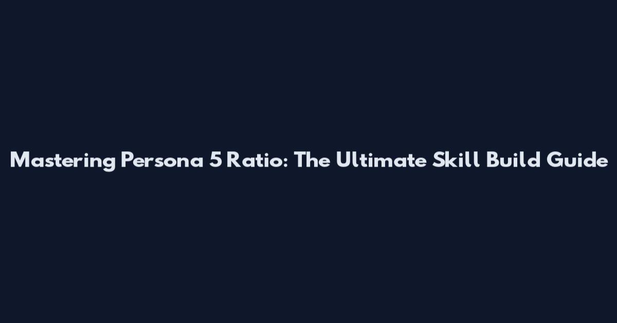 Mastering Persona 5 Ratio: The Ultimate Skill Build Guide