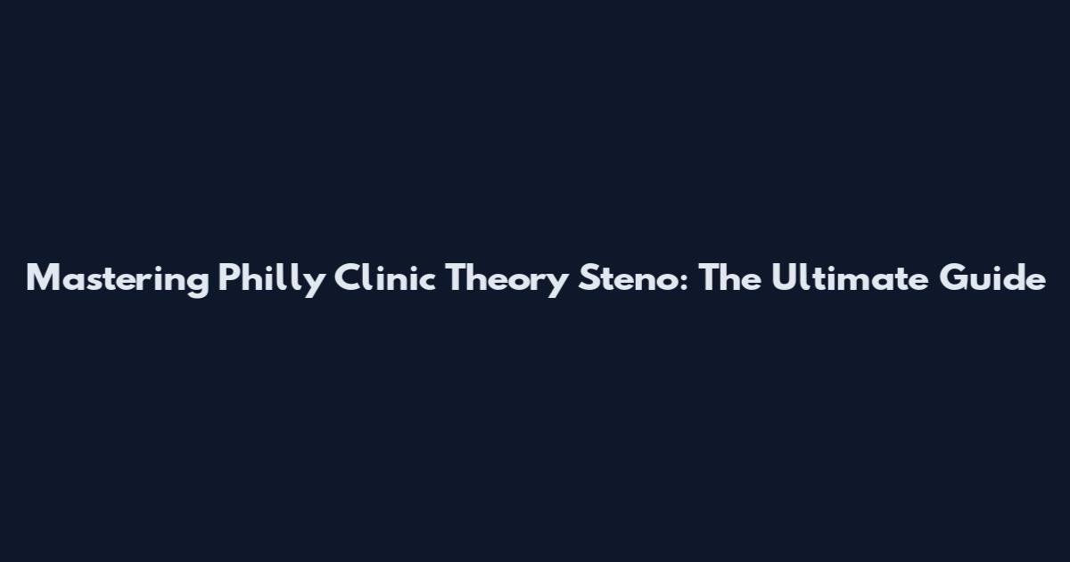 Mastering Philly Clinic Theory Steno: The Ultimate Guide