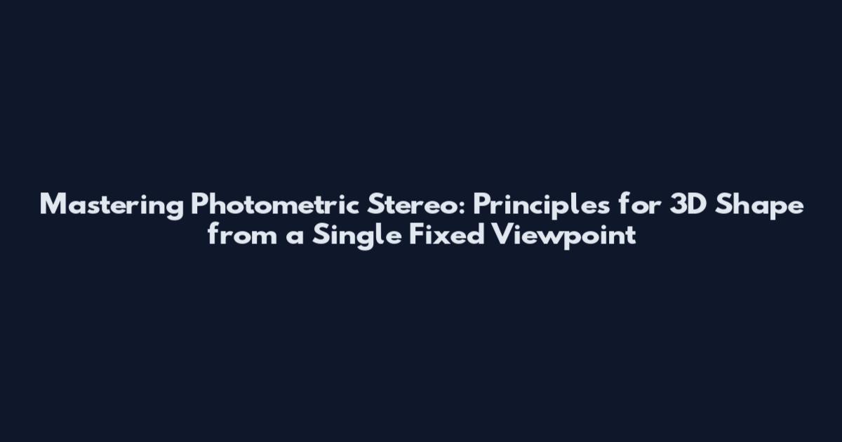 Mastering Photometric Stereo: Principles for 3D Shape from a Single Fixed Viewpoint