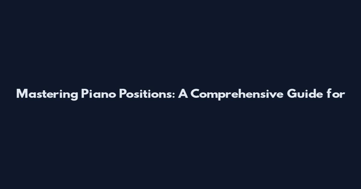 Mastering Piano Positions: A Comprehensive Guide for
