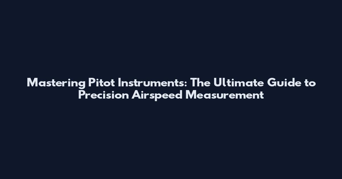Mastering Pitot Instruments: The Ultimate Guide to Precision Airspeed Measurement