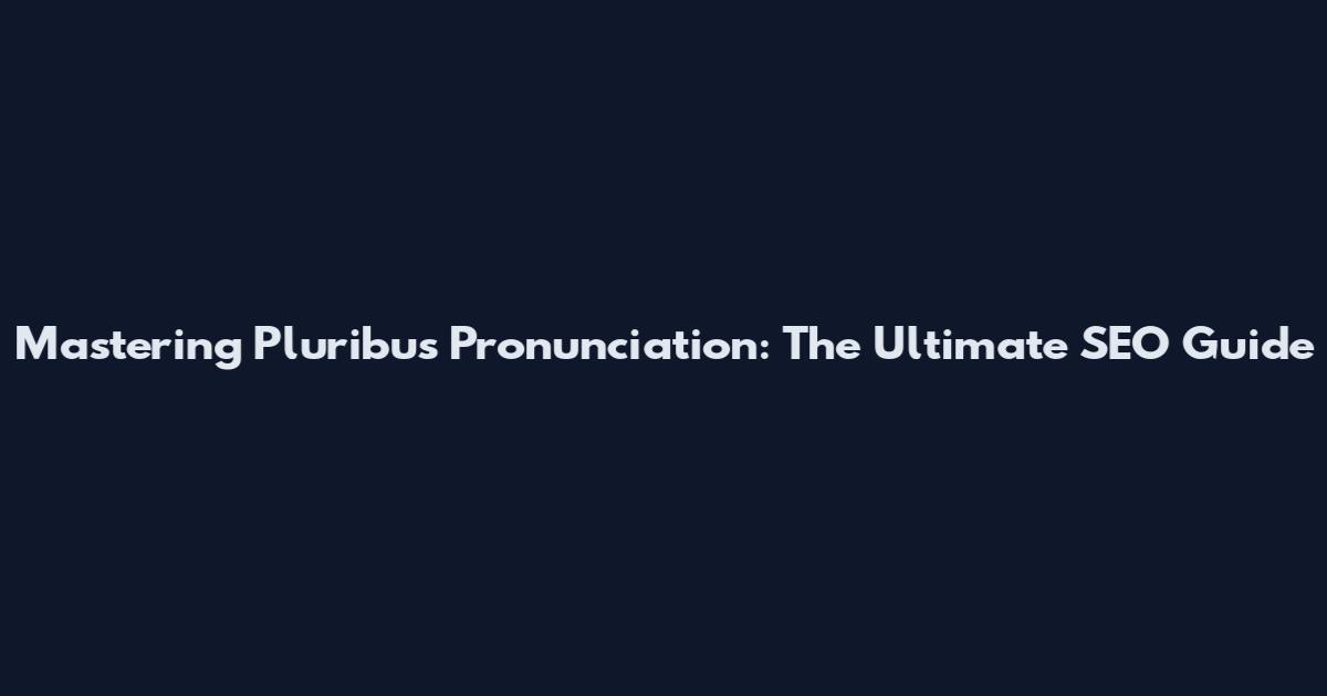Mastering Pluribus Pronunciation: The Ultimate SEO Guide