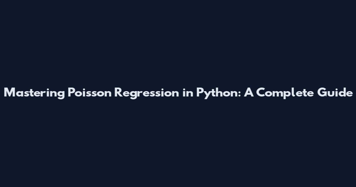 Mastering Poisson Regression in Python: A Complete Guide