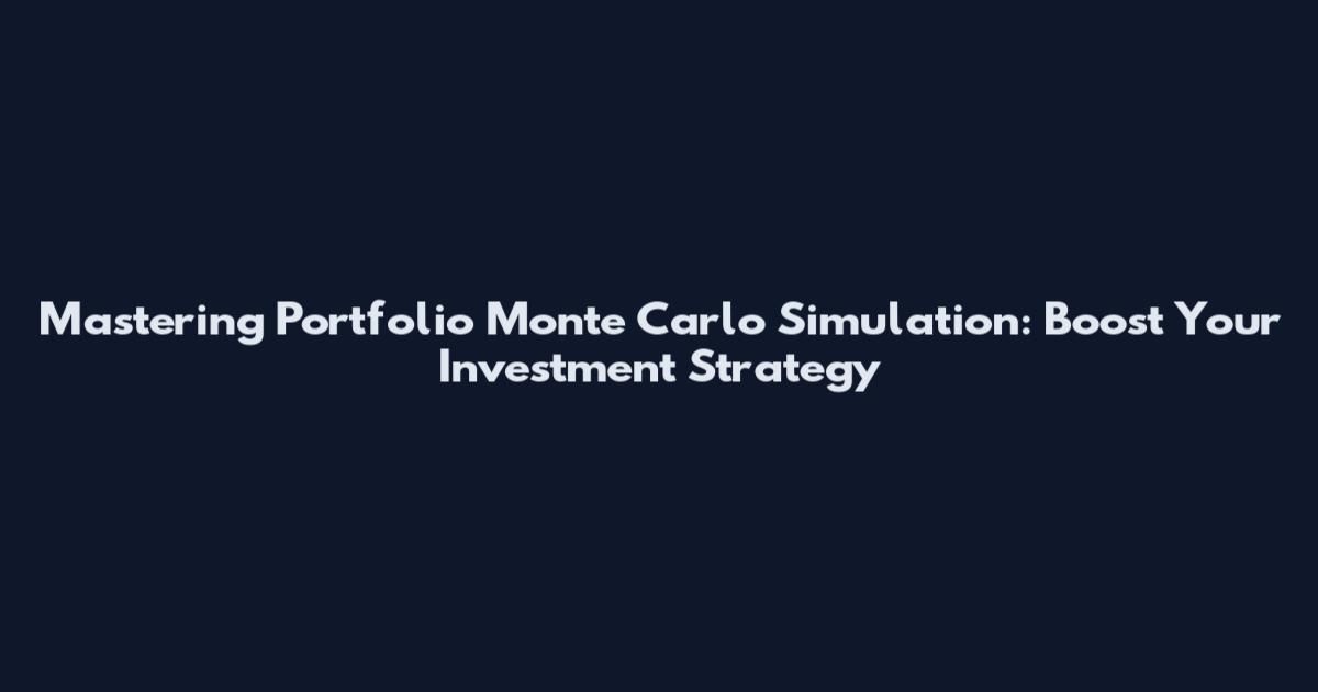 Mastering Portfolio Monte Carlo Simulation: Boost Your Investment Strategy