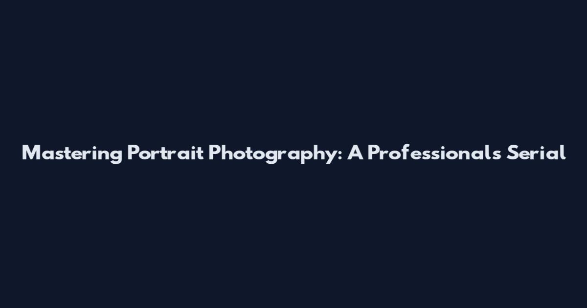 Mastering Portrait Photography: A Professional's Serial
