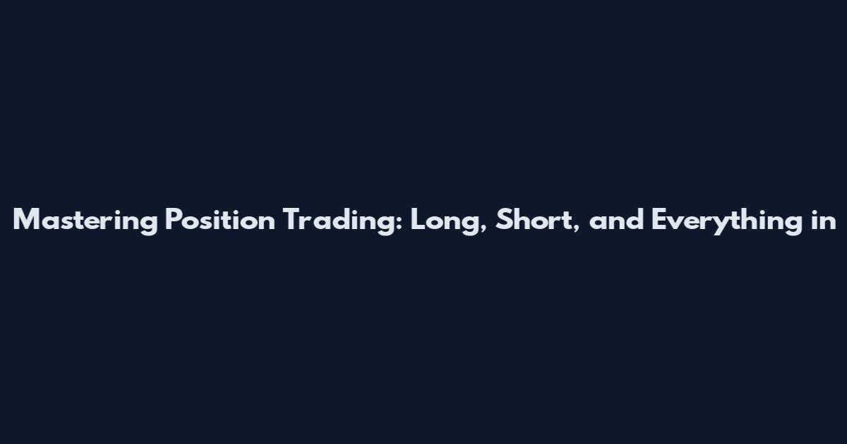 Mastering Position Trading: Long, Short, and Everything in