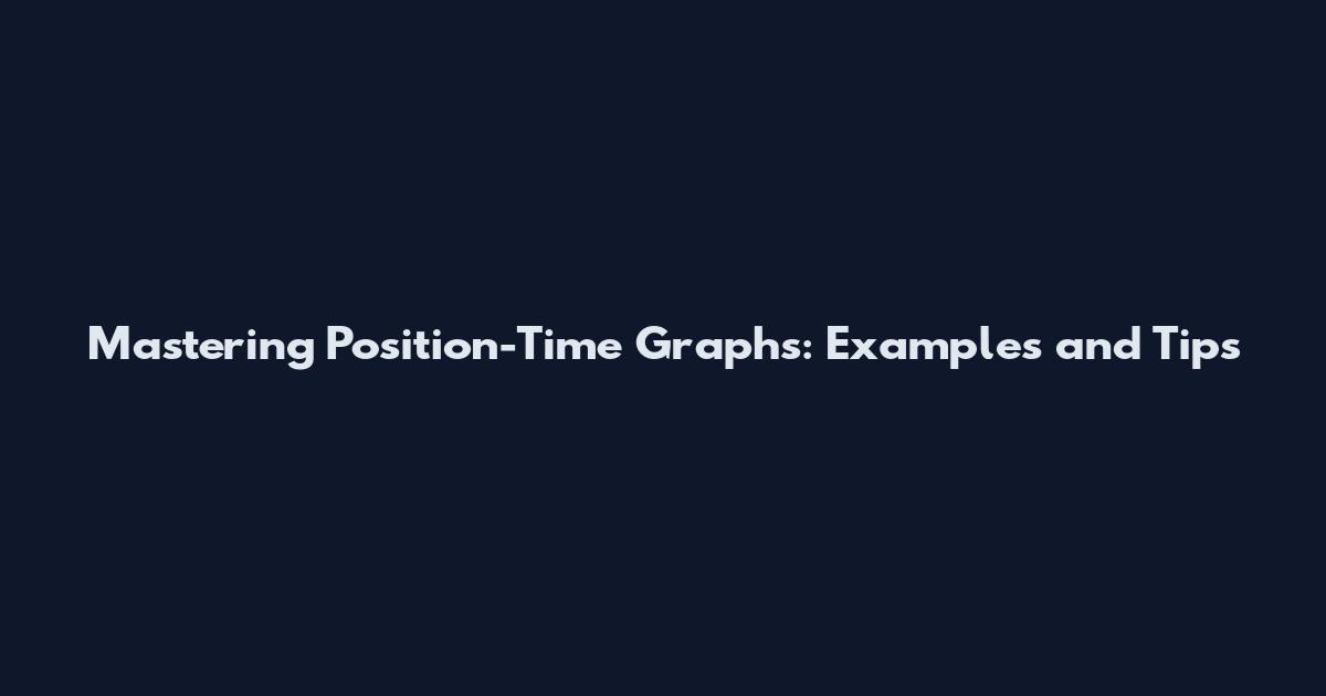Mastering Position-Time Graphs: Examples and Tips