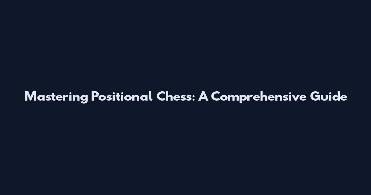 Mastering Positional Chess: A Comprehensive Guide