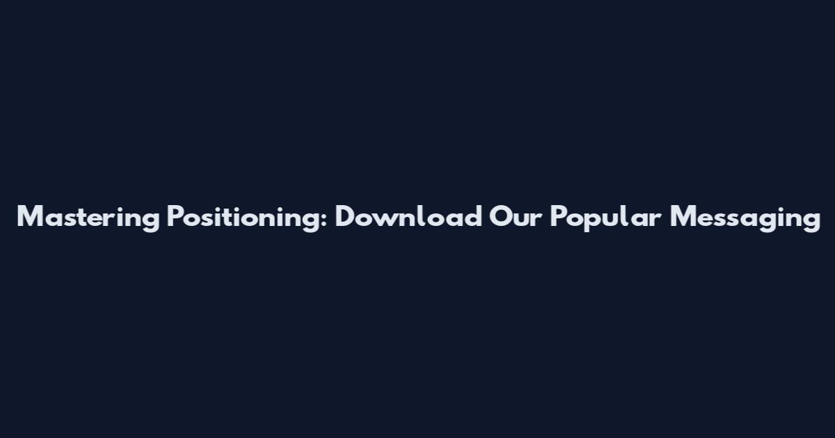 Mastering Positioning: Download Our Popular Messaging