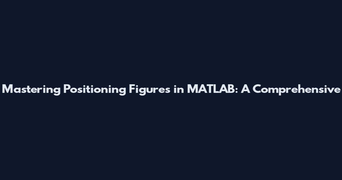 Mastering Positioning Figures in MATLAB: A Comprehensive
