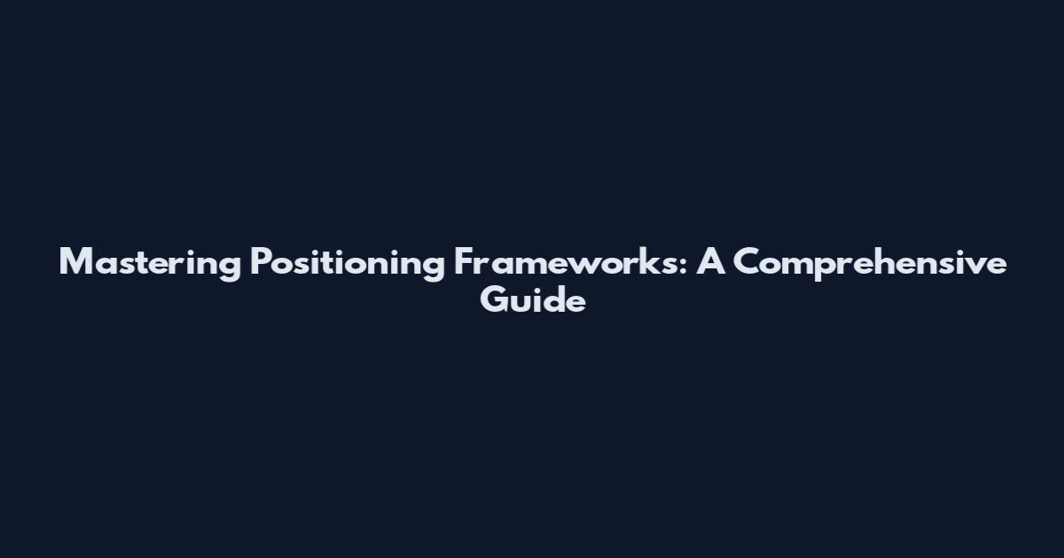Mastering Positioning Frameworks: A Comprehensive Guide