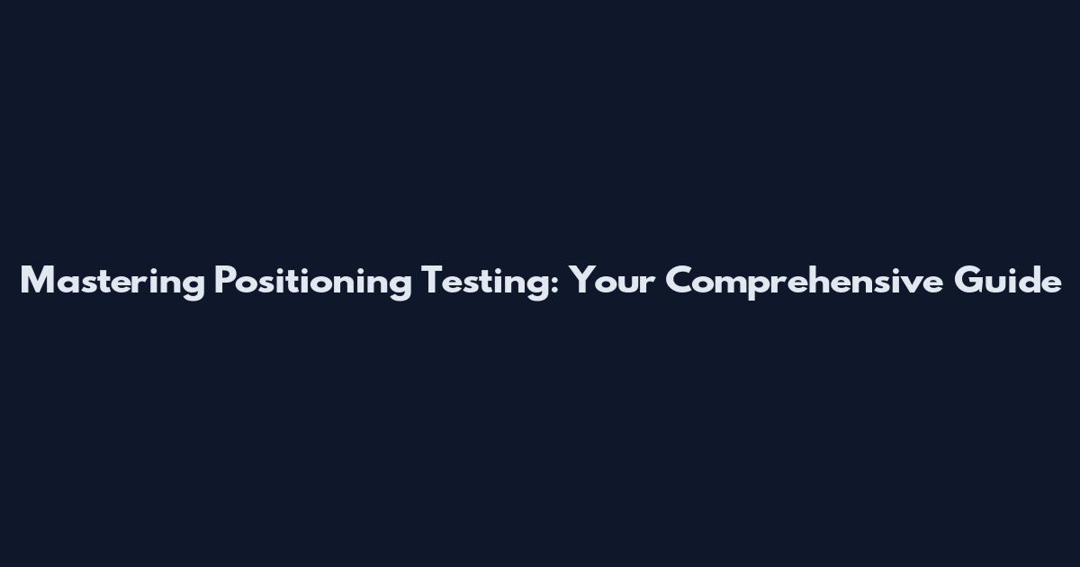 Mastering Positioning Testing: Your Comprehensive Guide