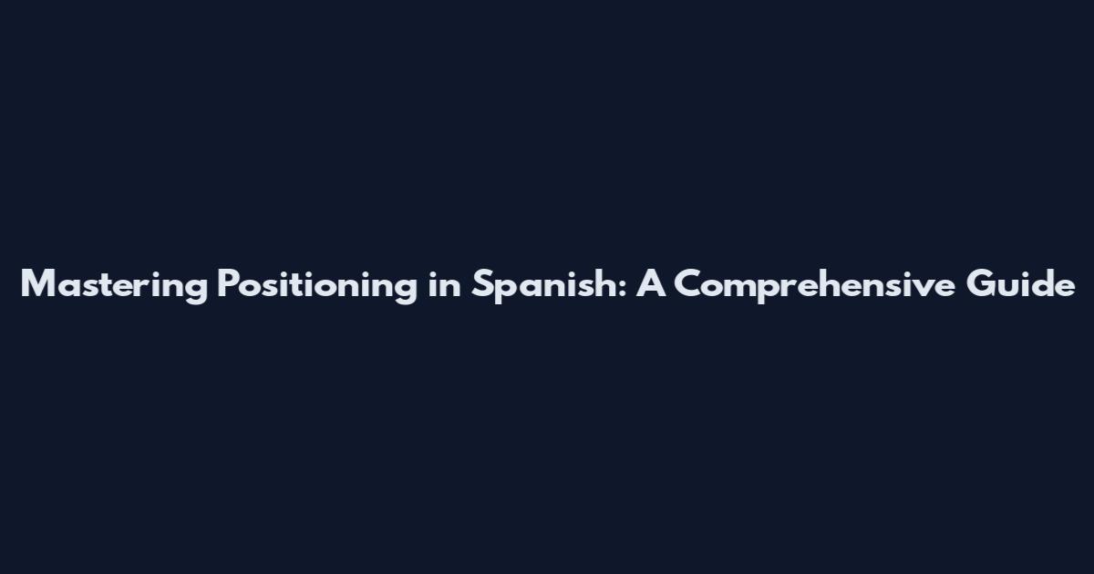 Mastering Positioning in Spanish: A Comprehensive Guide