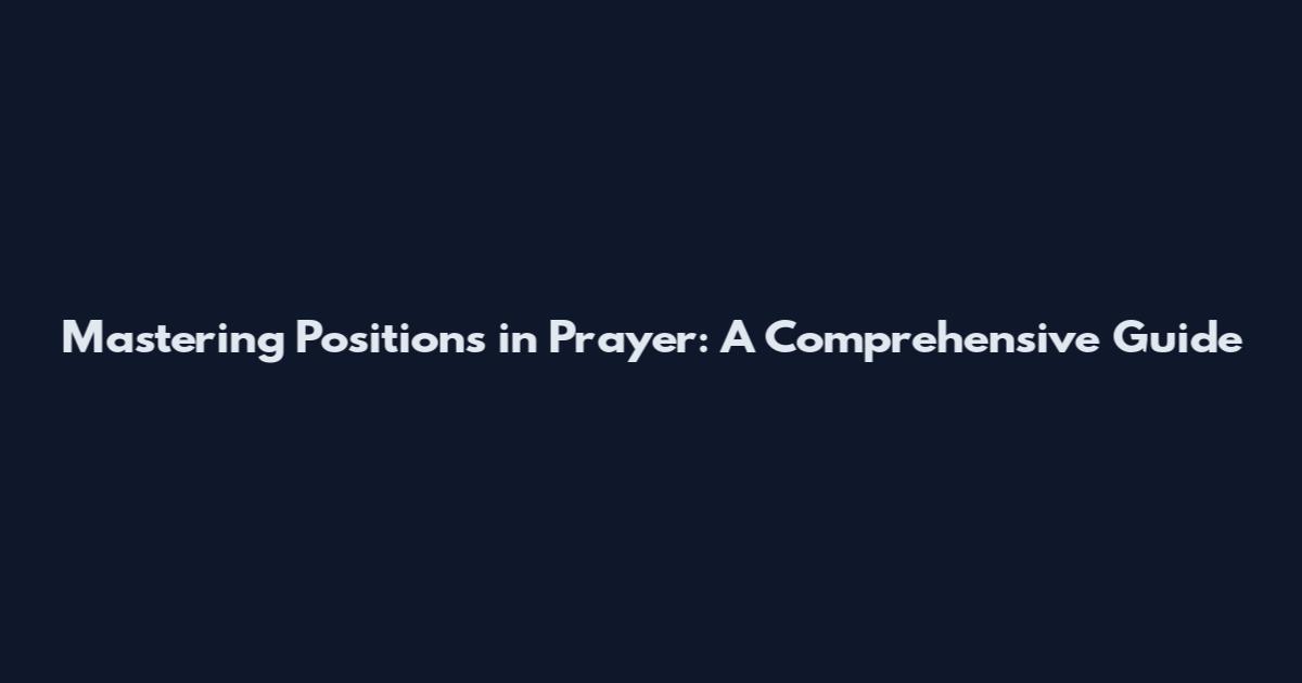 Mastering Positions in Prayer: A Comprehensive Guide