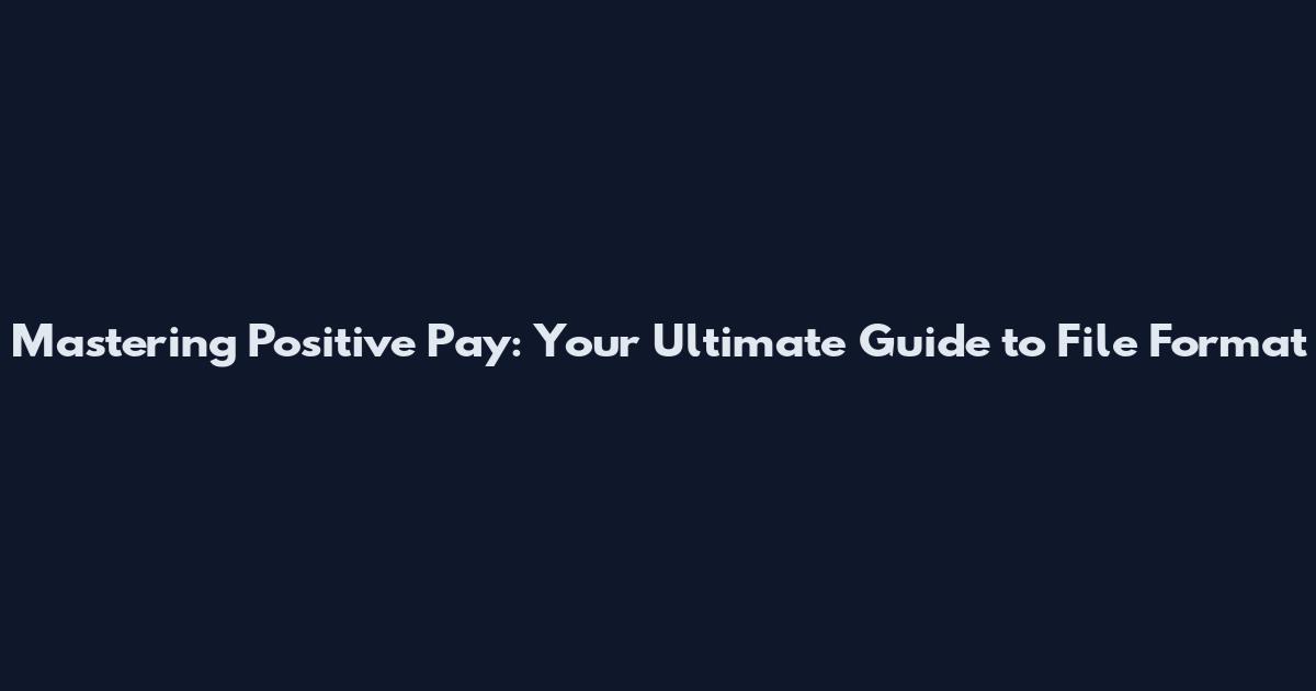Mastering Positive Pay: Your Ultimate Guide to File Format