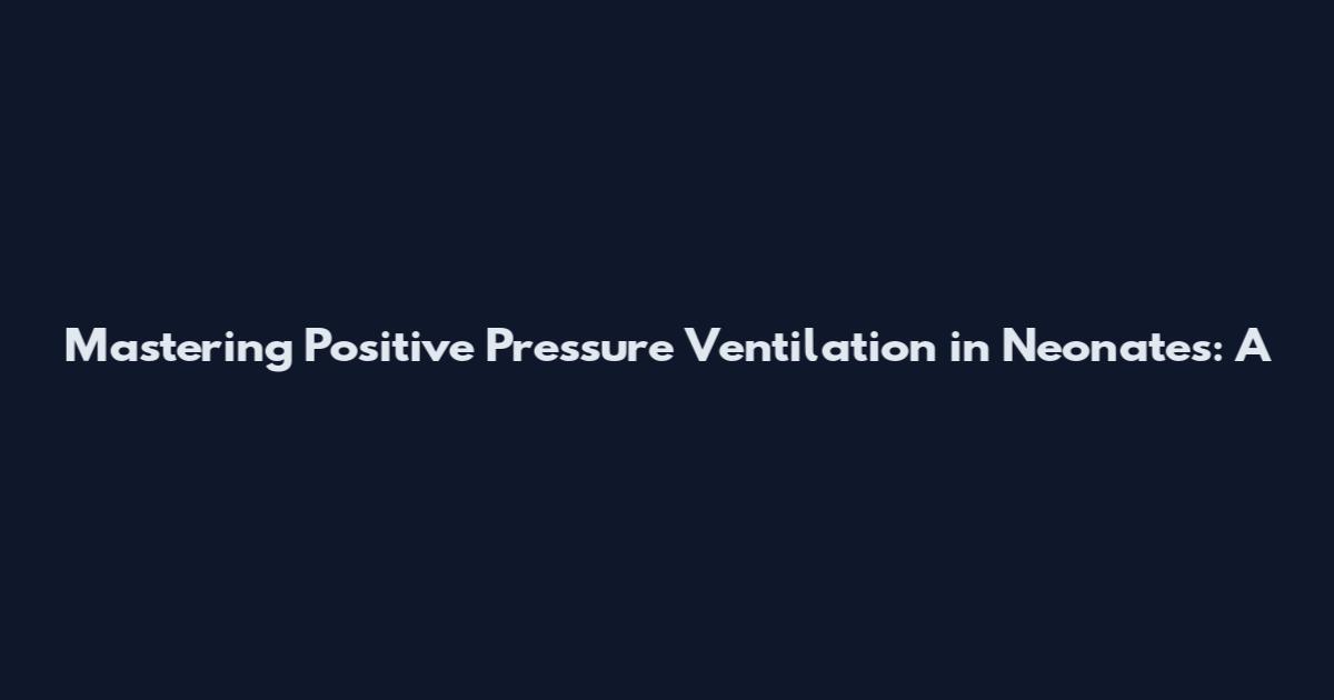Mastering Positive Pressure Ventilation in Neonates: A