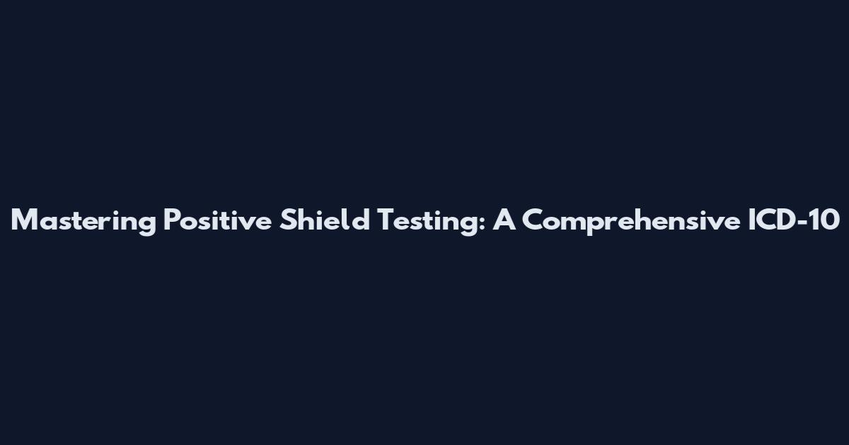 Mastering Positive Shield Testing: A Comprehensive ICD-10