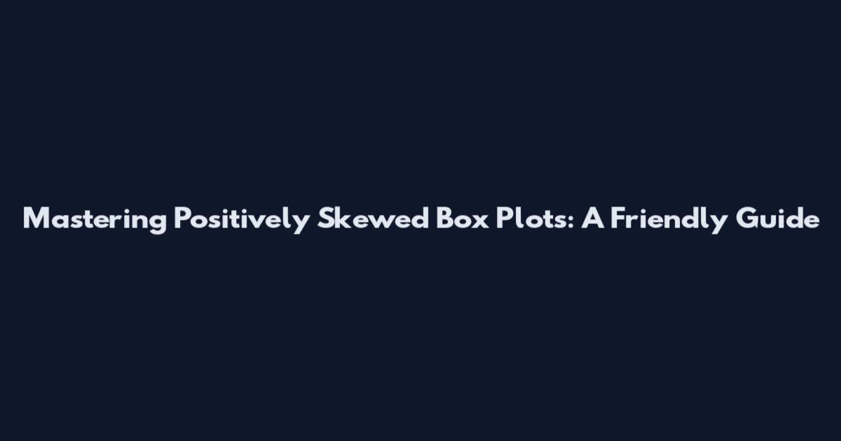 Mastering Positively Skewed Box Plots: A Friendly Guide