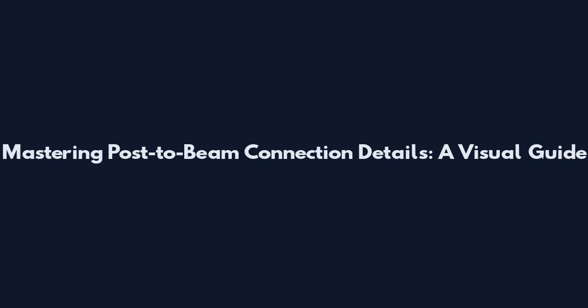 Mastering Post-to-Beam Connection Details: A Visual Guide
