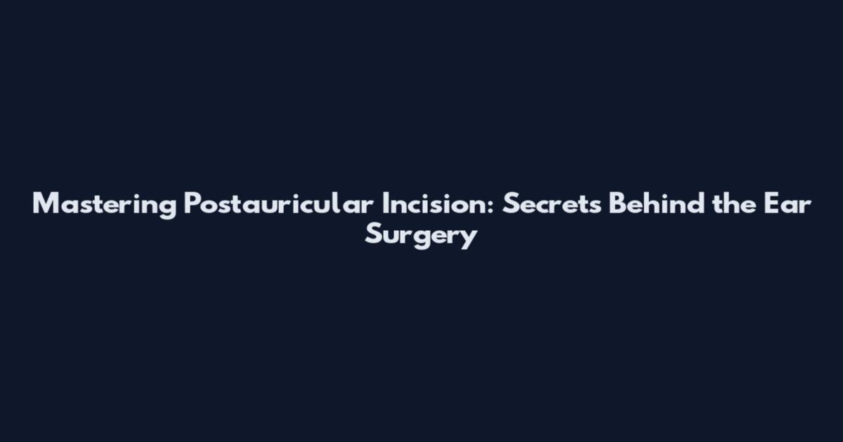 Mastering Postauricular Incision: Secrets Behind the Ear Surgery