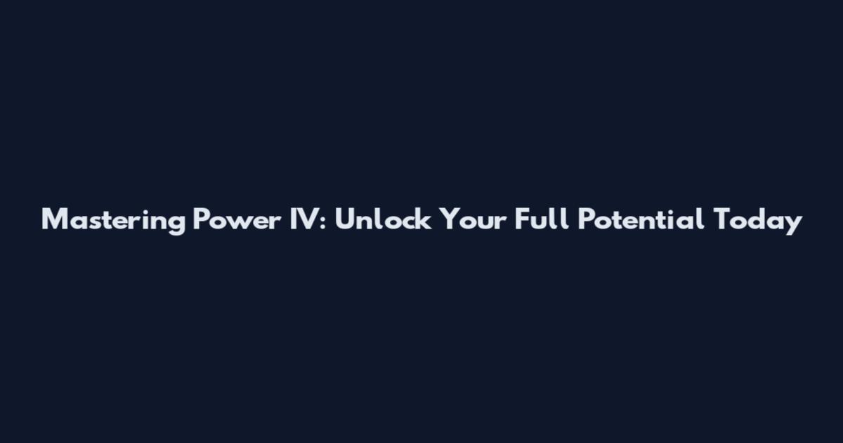 Mastering Power IV: Unlock Your Full Potential Today