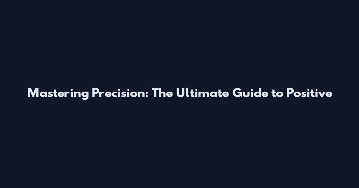 Mastering Precision: The Ultimate Guide to Positive
