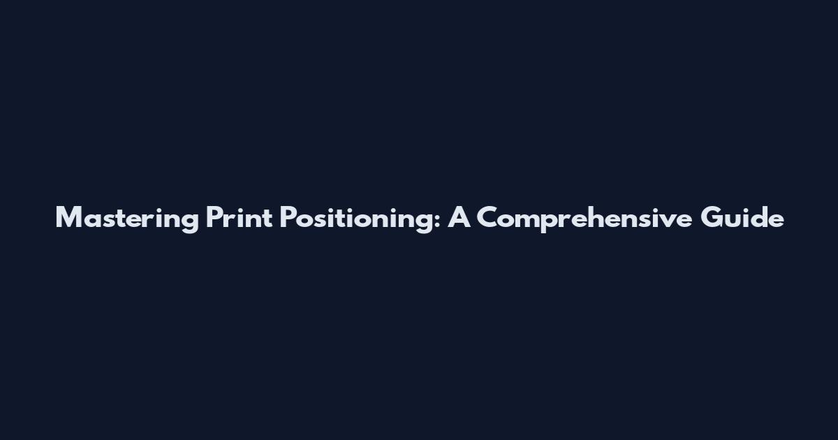 Mastering Print Positioning: A Comprehensive Guide