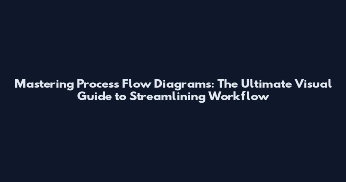 Mastering Process Flow Diagrams: The Ultimate Visual Guide to Streamlining Workflow