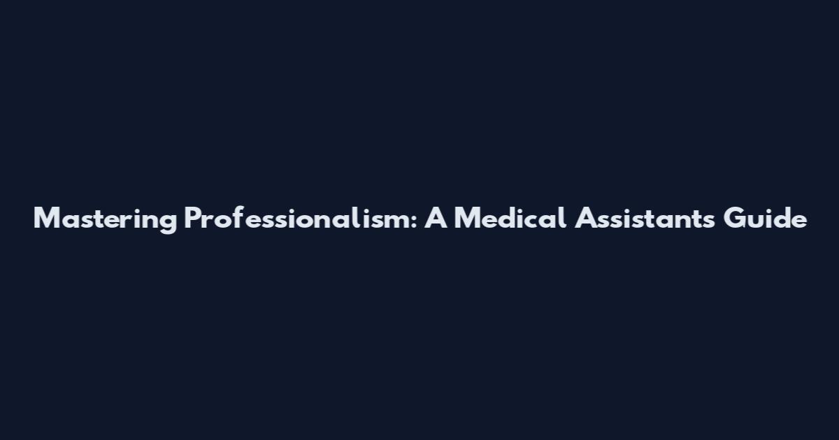 Mastering Professionalism: A Medical Assistant's Guide