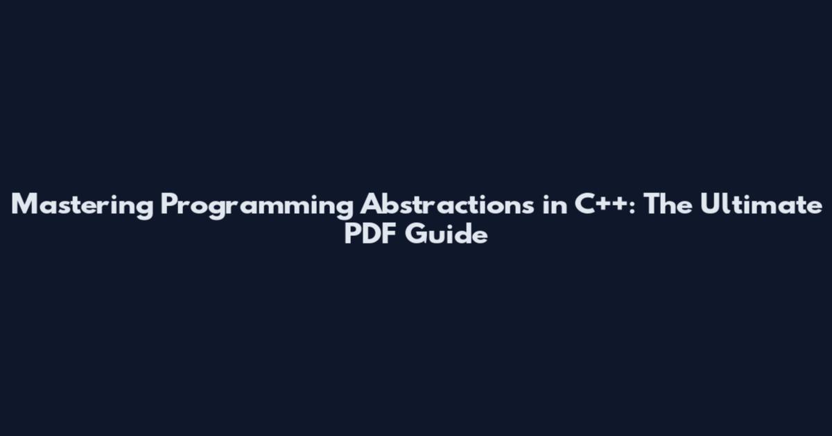 Mastering Programming Abstractions in C++: The Ultimate PDF Guide