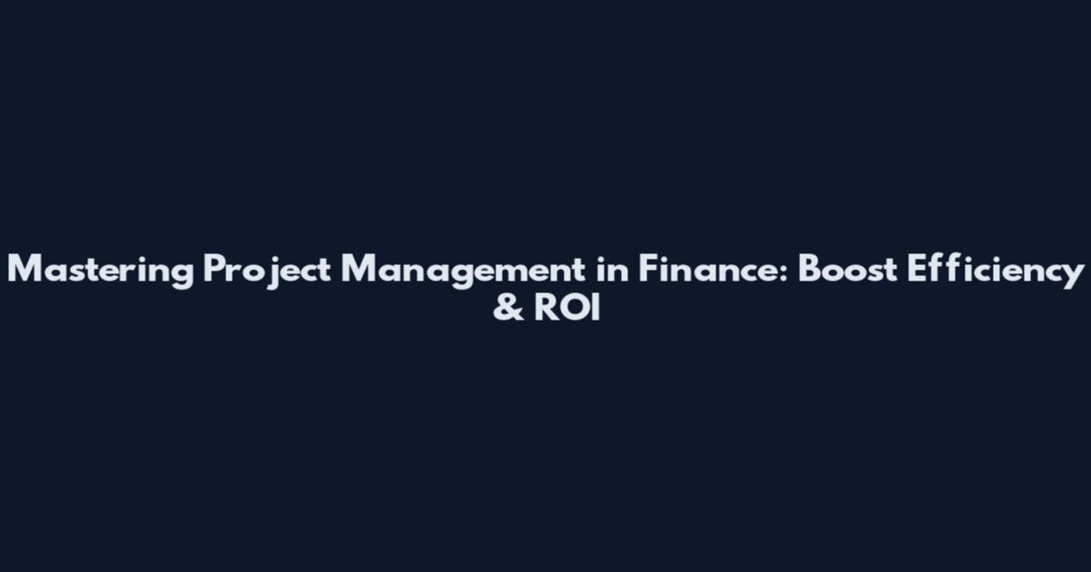 Mastering Project Management in Finance: Boost Efficiency & ROI