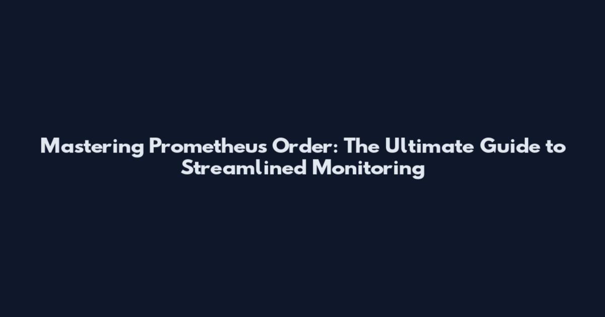 Mastering Prometheus Order: The Ultimate Guide to Streamlined Monitoring