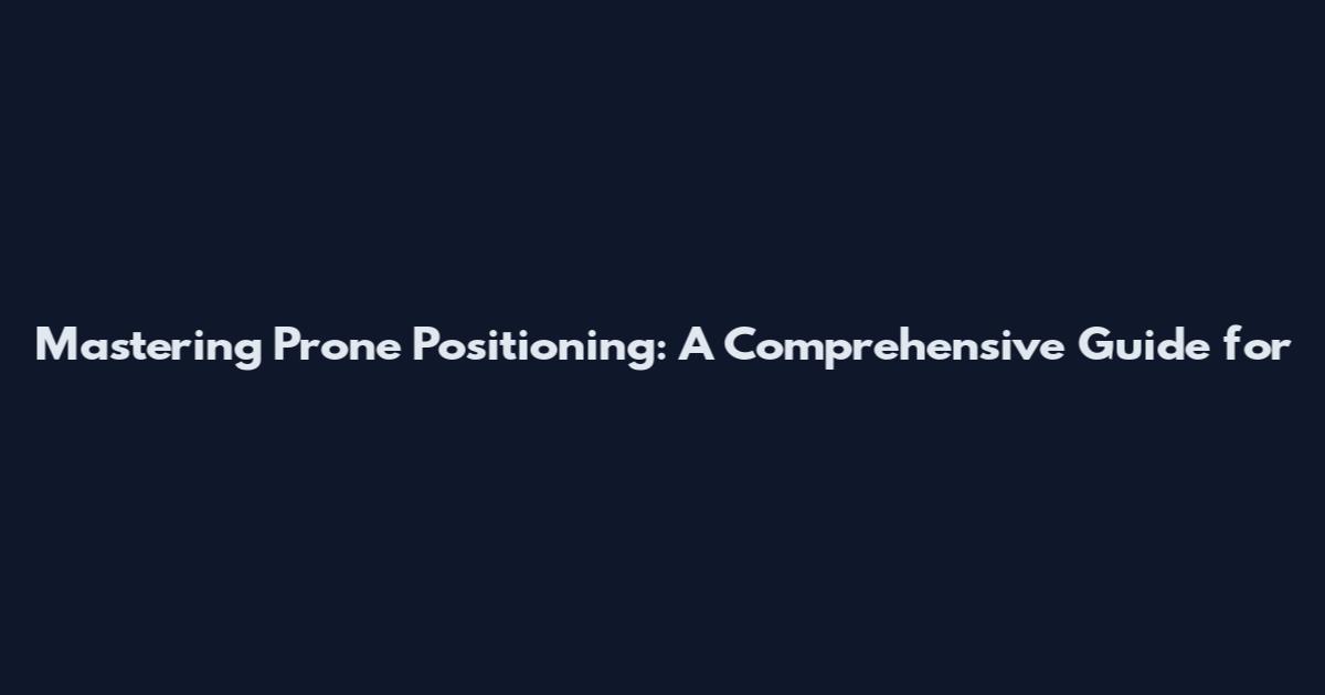 Mastering Prone Positioning: A Comprehensive Guide for