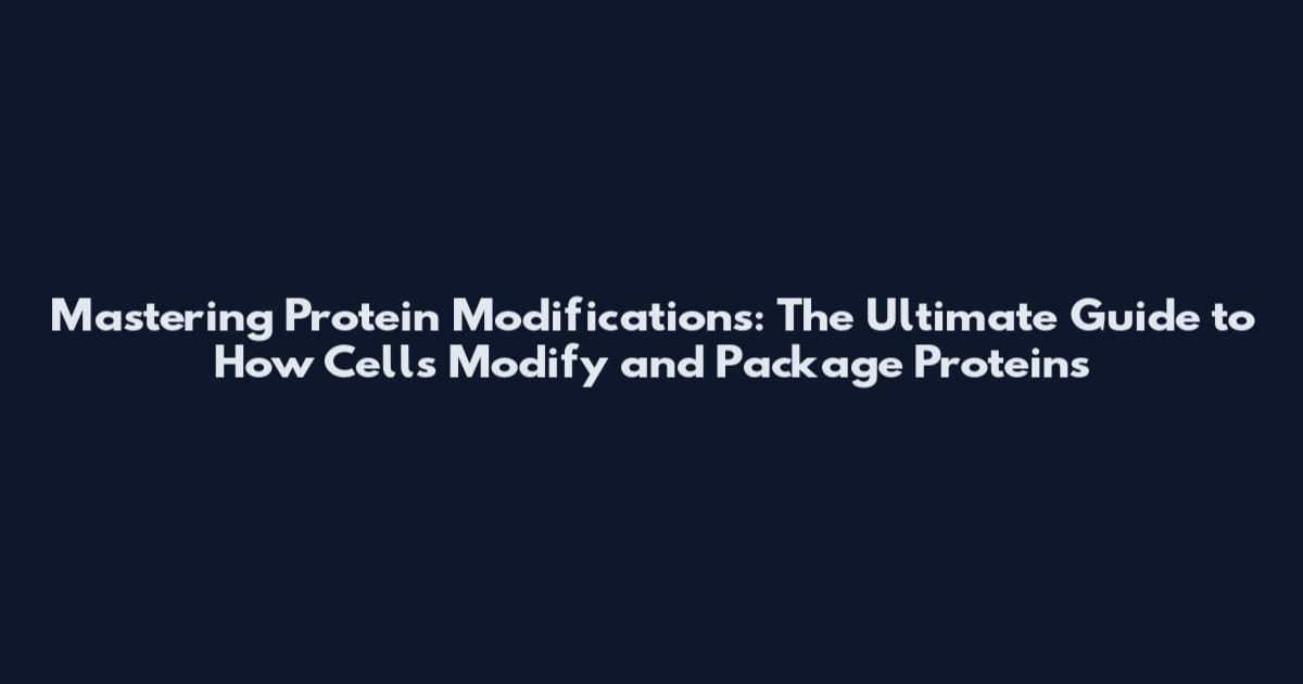 Mastering Protein Modifications: The Ultimate Guide to How Cells Modify and Package Proteins