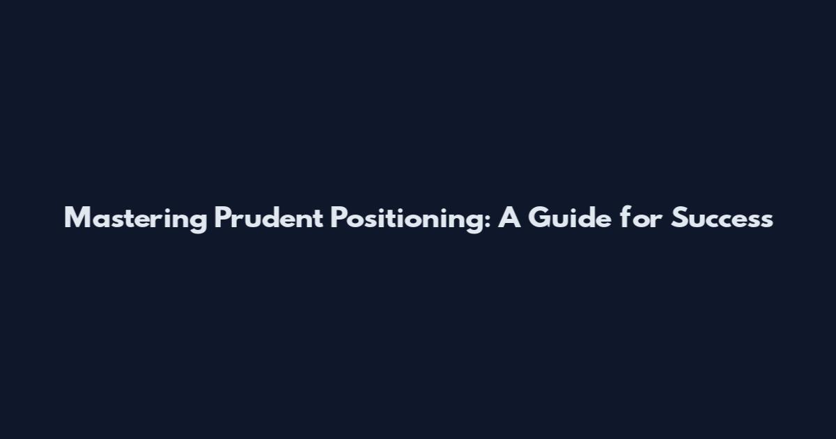 Mastering Prudent Positioning: A Guide for Success