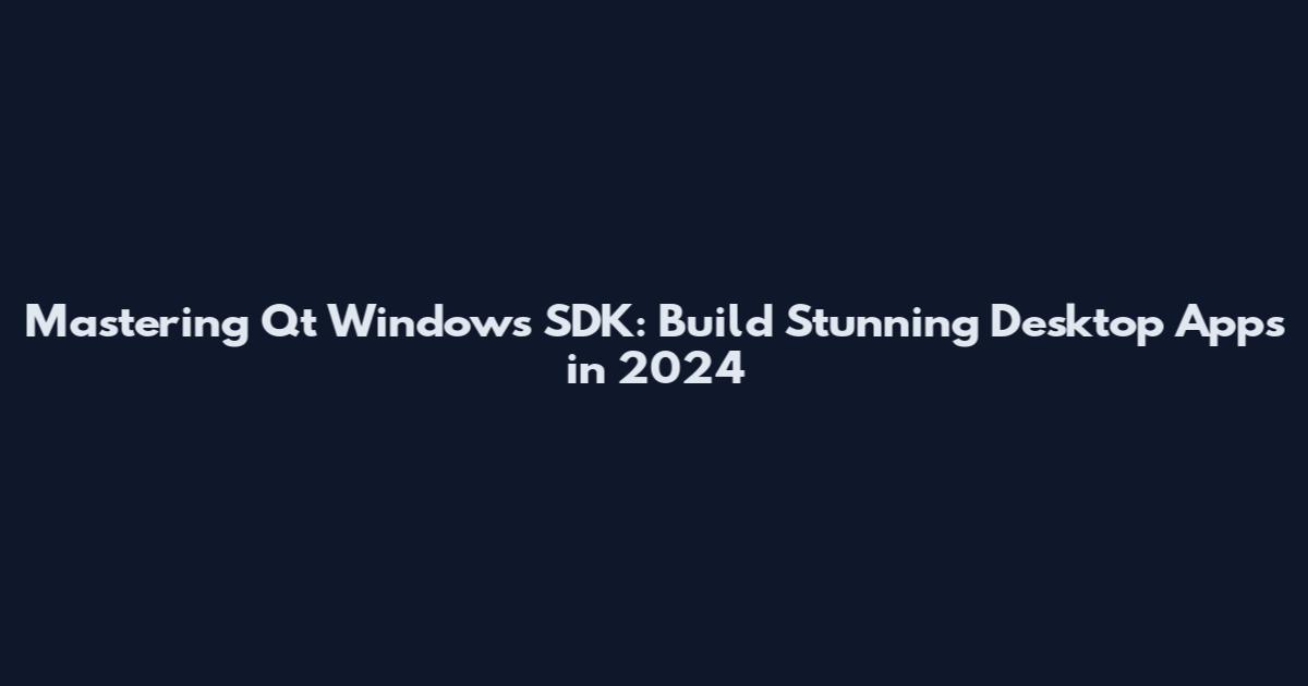 Mastering Qt Windows SDK: Build Stunning Desktop Apps in 2024