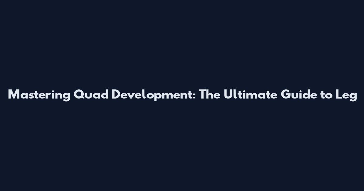 Mastering Quad Development: The Ultimate Guide to Leg