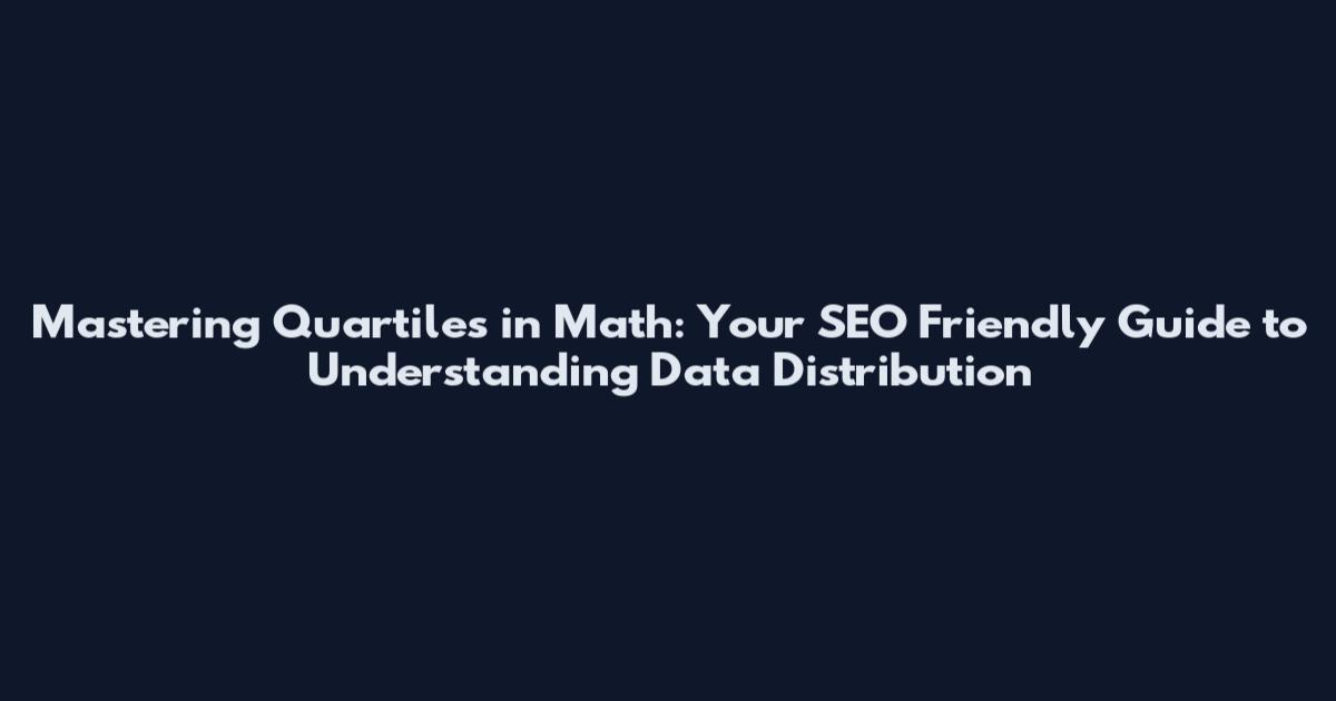 Mastering Quartiles in Math: Your SEO Friendly Guide to Understanding Data Distribution