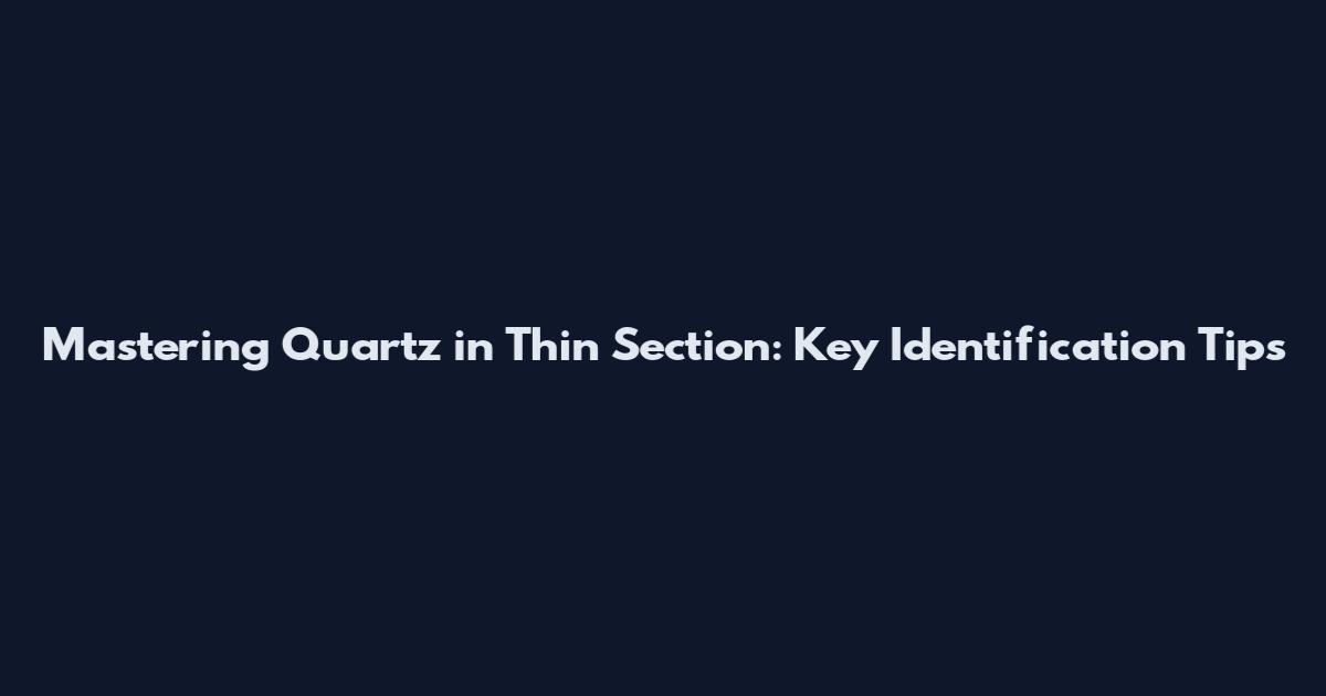 Mastering Quartz in Thin Section: Key Identification Tips