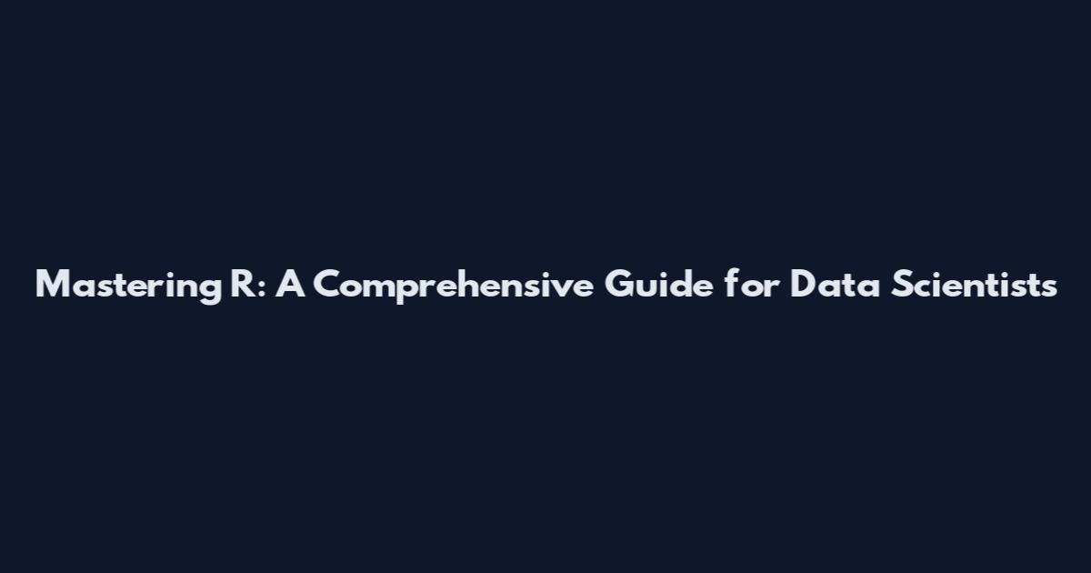 Mastering R: A Comprehensive Guide for Data Scientists