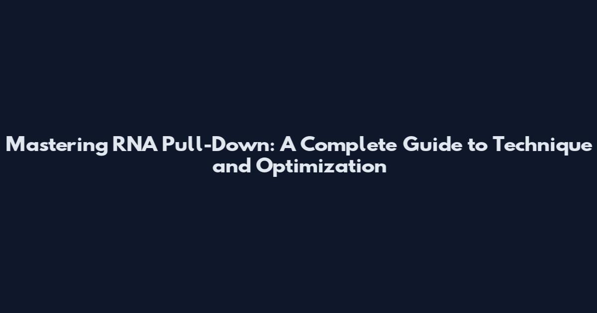 Mastering RNA Pull-Down: A Complete Guide to Technique and Optimization