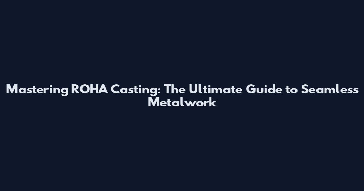 Mastering ROHA Casting: The Ultimate Guide to Seamless Metalwork